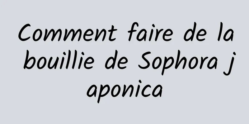 Comment faire de la bouillie de Sophora japonica