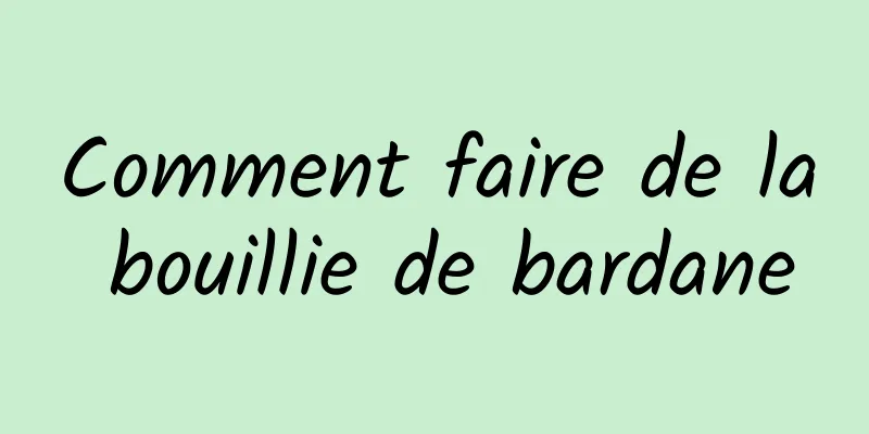 Comment faire de la bouillie de bardane