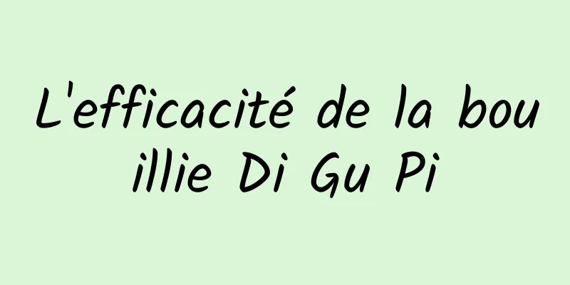 L'efficacité de la bouillie Di Gu Pi