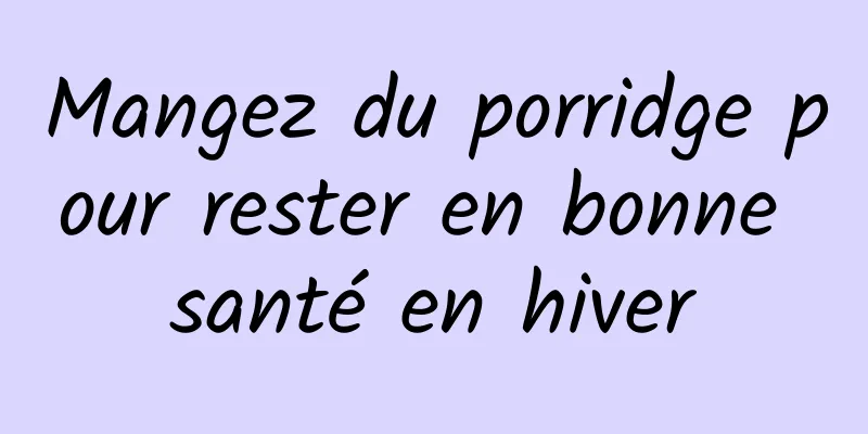 Mangez du porridge pour rester en bonne santé en hiver