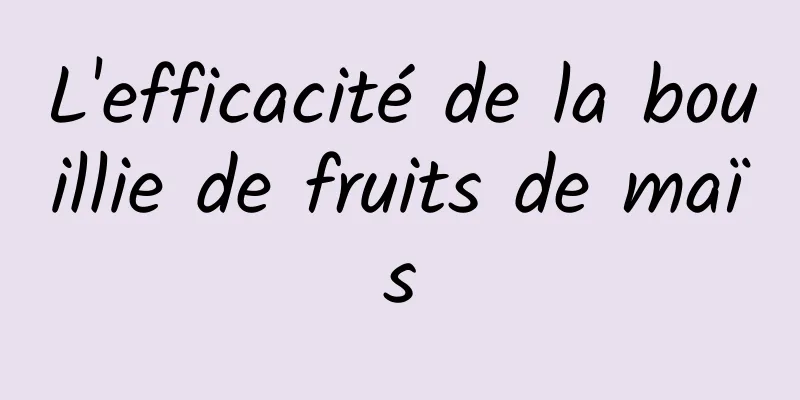 L'efficacité de la bouillie de fruits de maïs