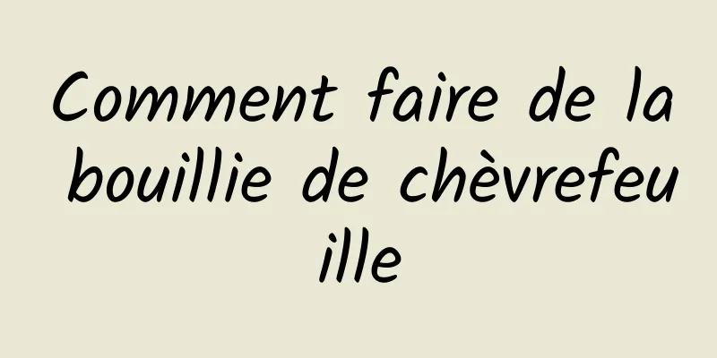 Comment faire de la bouillie de chèvrefeuille