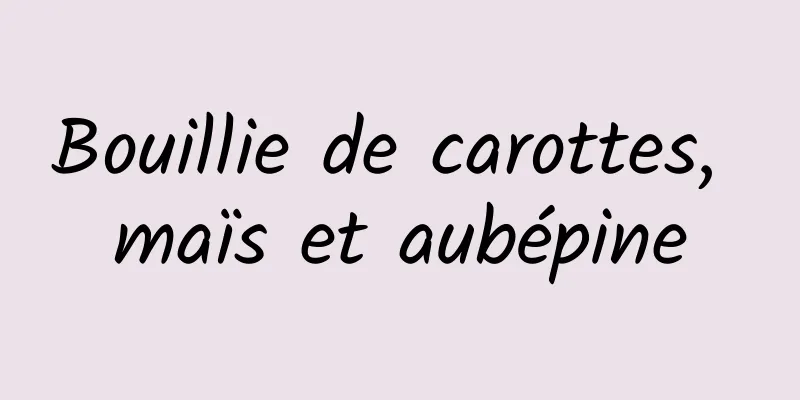 Bouillie de carottes, maïs et aubépine