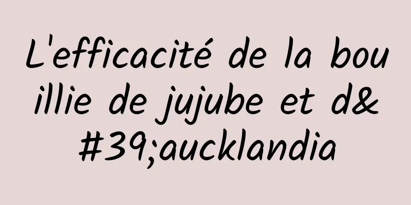 L'efficacité de la bouillie de jujube et d'aucklandia