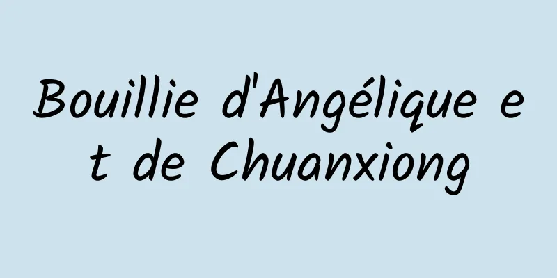 Bouillie d'Angélique et de Chuanxiong