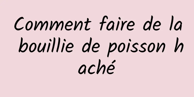 Comment faire de la bouillie de poisson haché