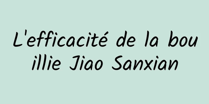 L'efficacité de la bouillie Jiao Sanxian