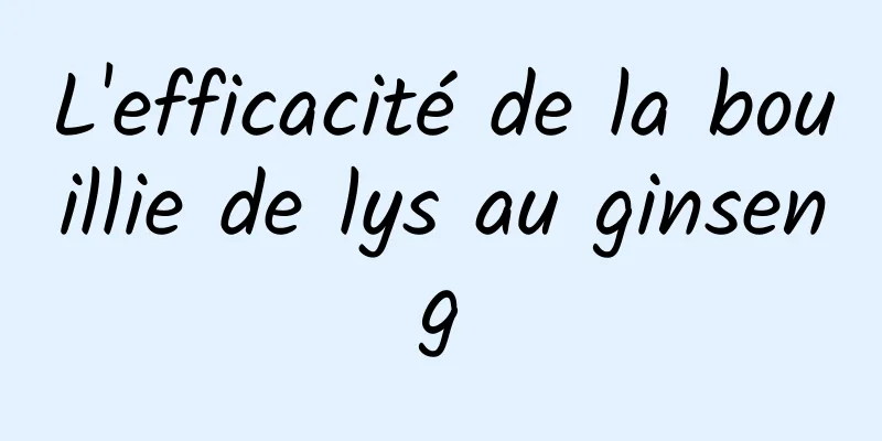 L'efficacité de la bouillie de lys au ginseng