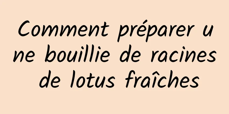 Comment préparer une bouillie de racines de lotus fraîches