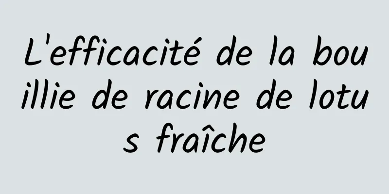 L'efficacité de la bouillie de racine de lotus fraîche