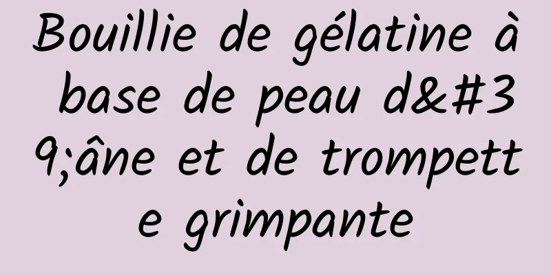 Bouillie de gélatine à base de peau d'âne et de trompette grimpante