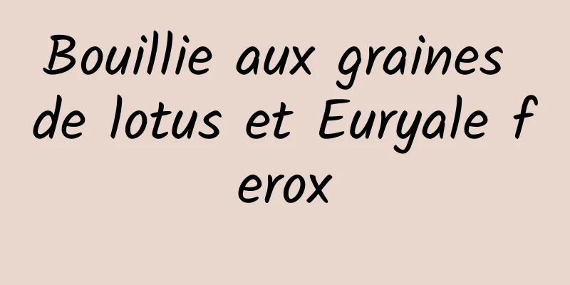 Bouillie aux graines de lotus et Euryale ferox