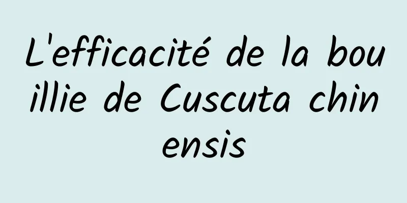 L'efficacité de la bouillie de Cuscuta chinensis