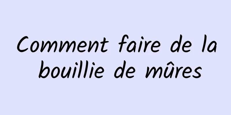 Comment faire de la bouillie de mûres