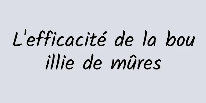 L'efficacité de la bouillie de mûres