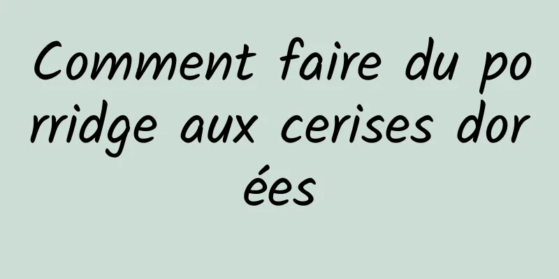 Comment faire du porridge aux cerises dorées