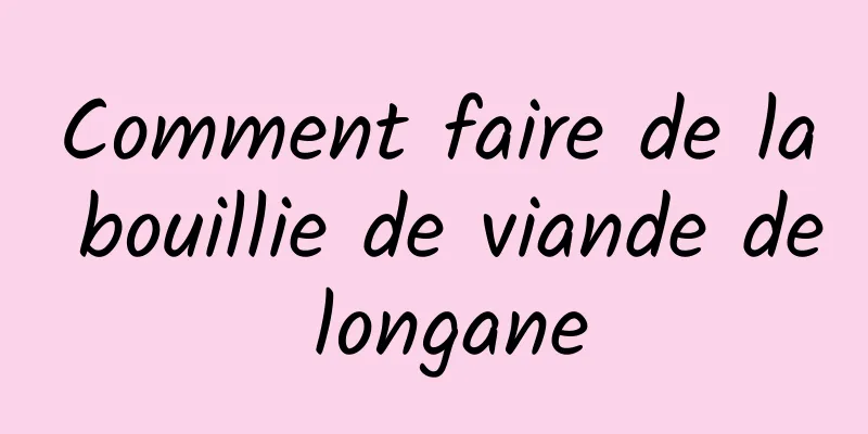 Comment faire de la bouillie de viande de longane