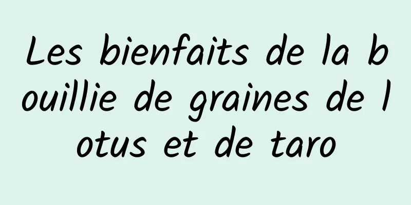 Les bienfaits de la bouillie de graines de lotus et de taro