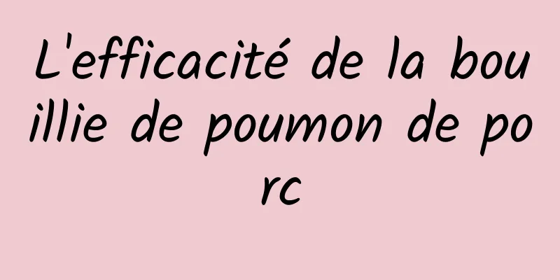 L'efficacité de la bouillie de poumon de porc