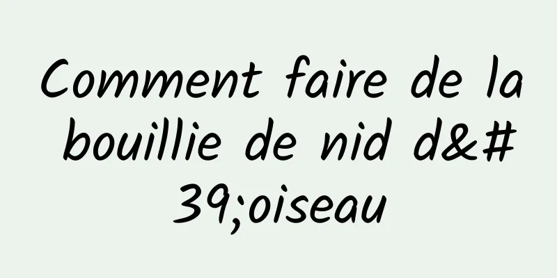 Comment faire de la bouillie de nid d'oiseau