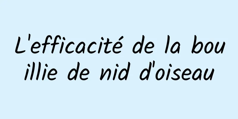 L'efficacité de la bouillie de nid d'oiseau