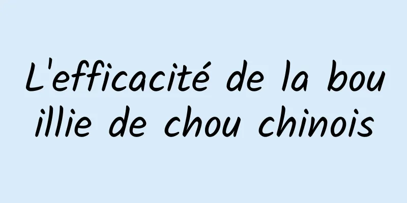 L'efficacité de la bouillie de chou chinois