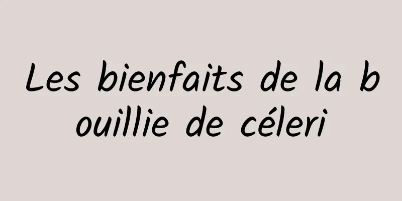 Les bienfaits de la bouillie de céleri