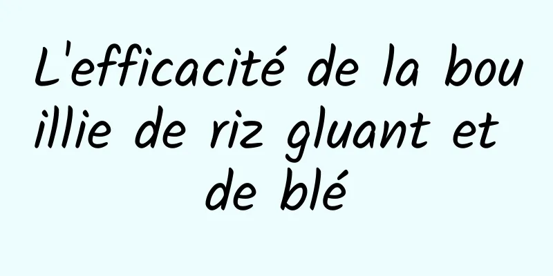 L'efficacité de la bouillie de riz gluant et de blé