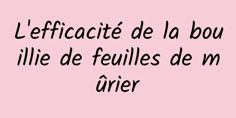 L'efficacité de la bouillie de feuilles de mûrier