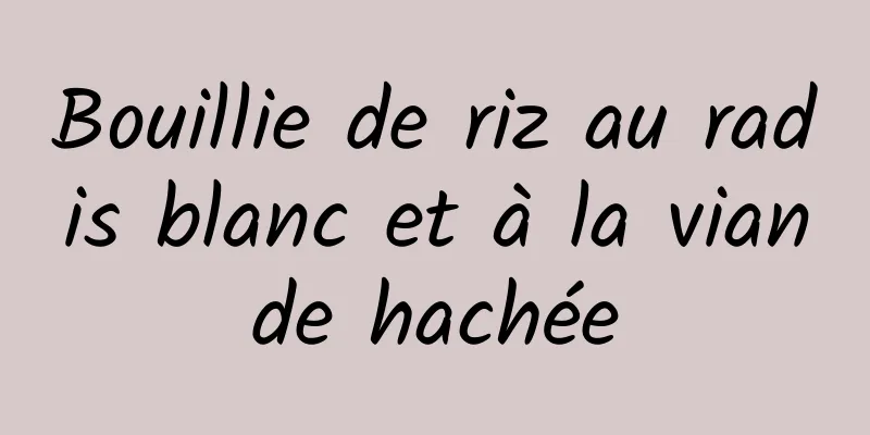 Bouillie de riz au radis blanc et à la viande hachée