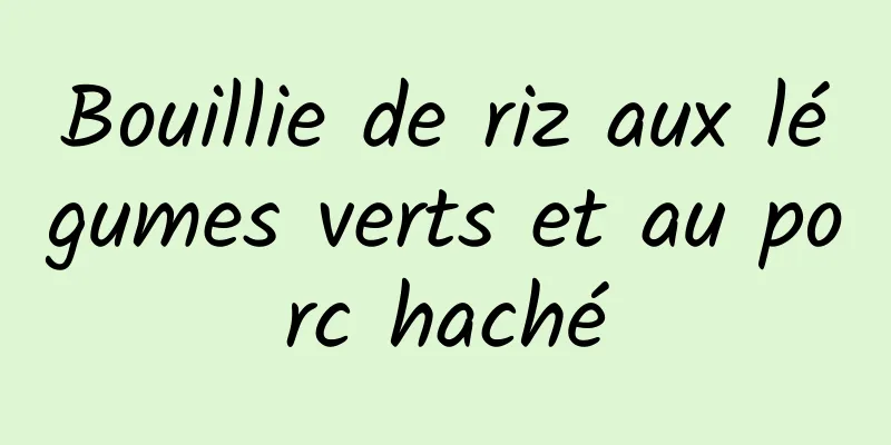 Bouillie de riz aux légumes verts et au porc haché