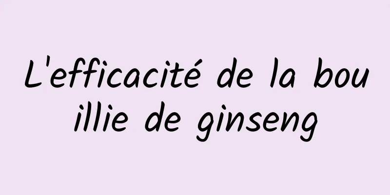 L'efficacité de la bouillie de ginseng