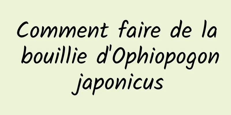 Comment faire de la bouillie d'Ophiopogon japonicus