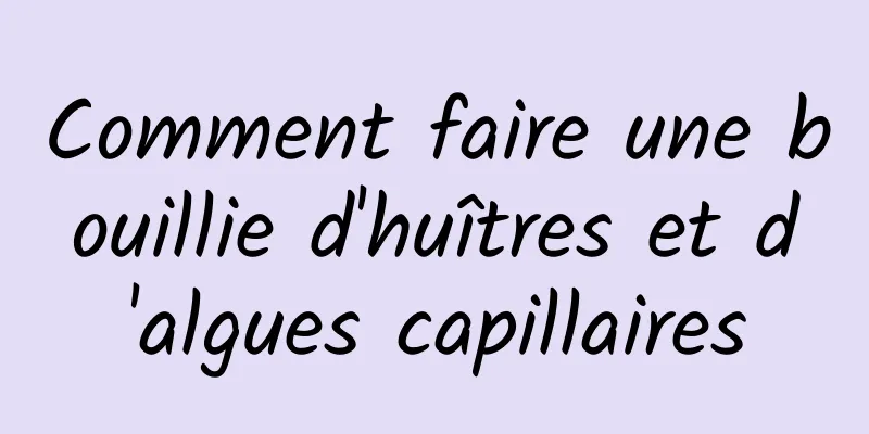 Comment faire une bouillie d'huîtres et d'algues capillaires