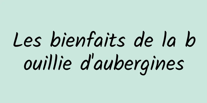 Les bienfaits de la bouillie d'aubergines