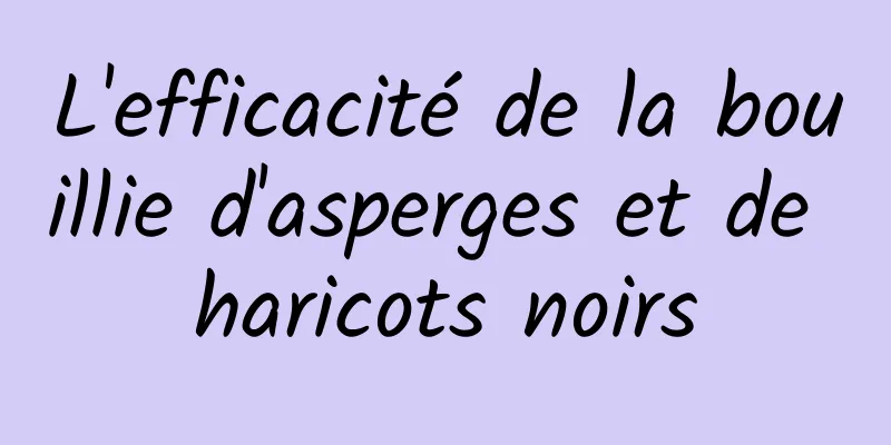 L'efficacité de la bouillie d'asperges et de haricots noirs