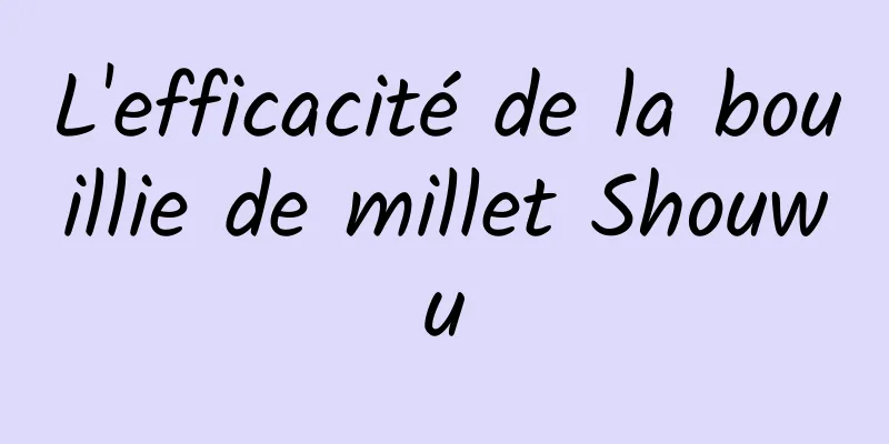 L'efficacité de la bouillie de millet Shouwu