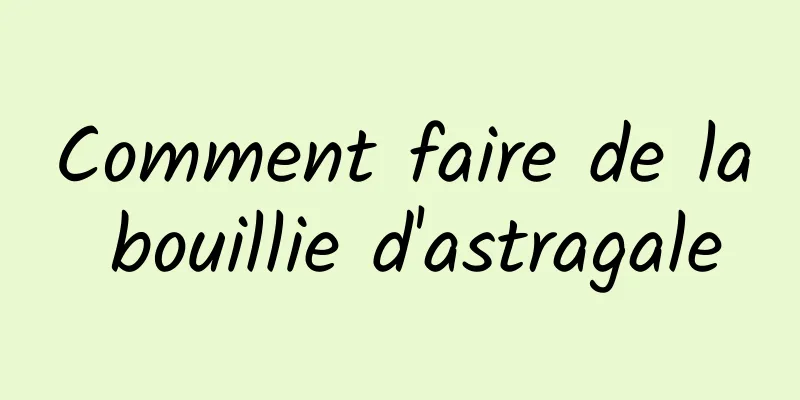 Comment faire de la bouillie d'astragale