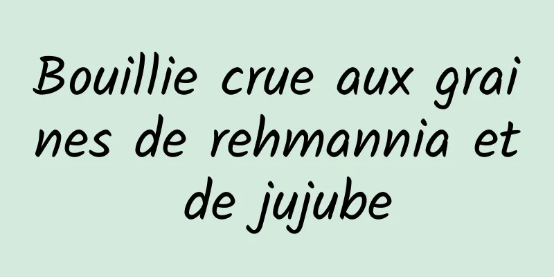 Bouillie crue aux graines de rehmannia et de jujube