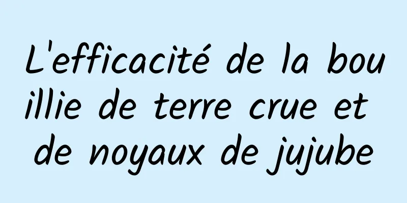 L'efficacité de la bouillie de terre crue et de noyaux de jujube