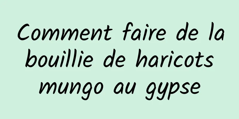 Comment faire de la bouillie de haricots mungo au gypse