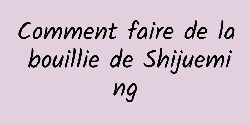 Comment faire de la bouillie de Shijueming