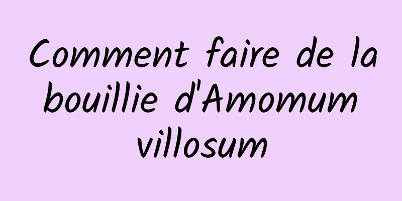 Comment faire de la bouillie d'Amomum villosum