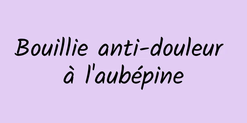 Bouillie anti-douleur à l'aubépine