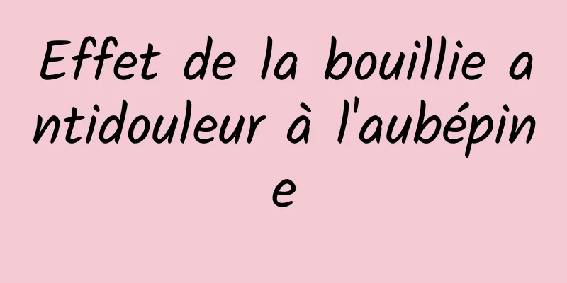 Effet de la bouillie antidouleur à l'aubépine