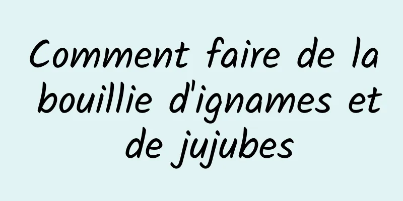 Comment faire de la bouillie d'ignames et de jujubes