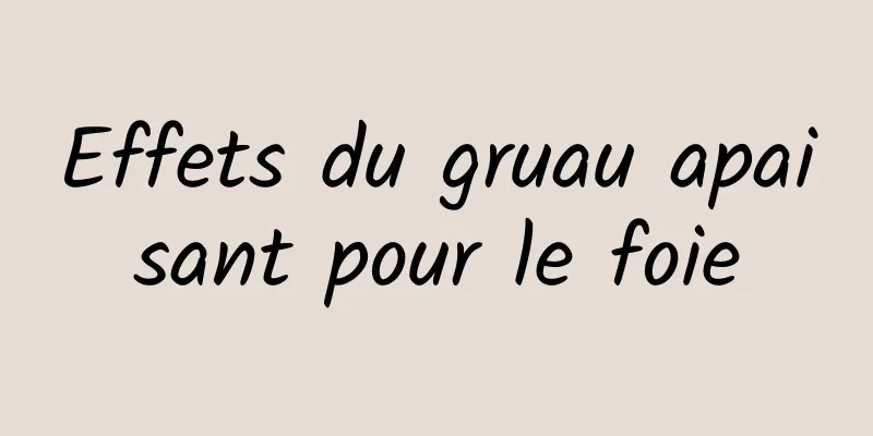 Effets du gruau apaisant pour le foie