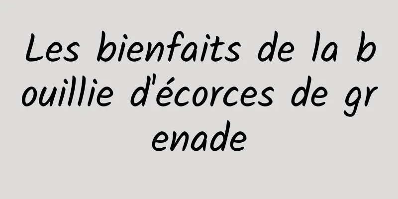 Les bienfaits de la bouillie d'écorces de grenade