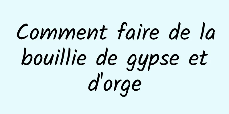 Comment faire de la bouillie de gypse et d'orge