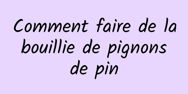 Comment faire de la bouillie de pignons de pin